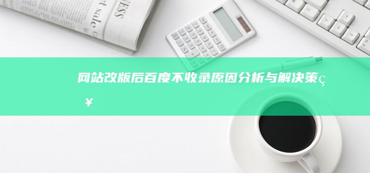 网站改版后百度不收录：原因分析与解决策略